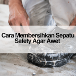 Cara Membersihkan Sepatu Safety Agar Awet _Merawat Sepatu Safety