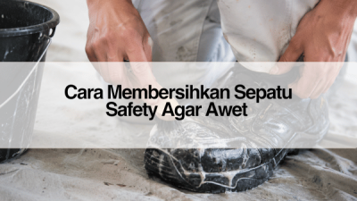 Cara Membersihkan Sepatu Safety Agar Awet _Merawat Sepatu Safety