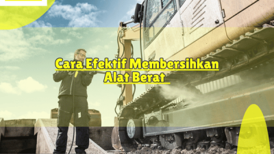 Cara Membersihkan Alat Berat dan Area Konstruksi