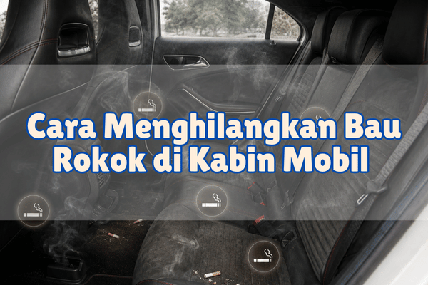 Cara Menghilangkan Bau Rokok di Kabin Mobil